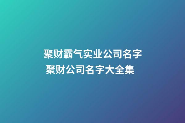 聚财霸气实业公司名字 聚财公司名字大全集-第1张-公司起名-玄机派